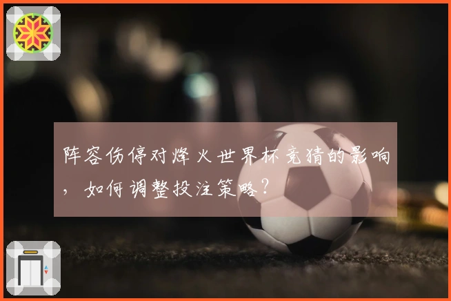 阵容伤停对烽火世界杯竞猜的影响，如何调整投注策略？