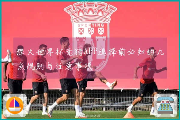 烽火世界杯竞猜APP选择前必知的几点规则与注意事项