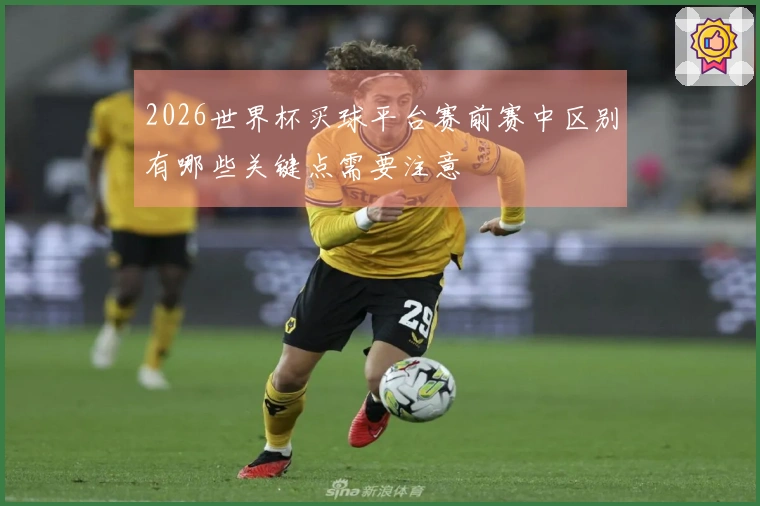 2026世界杯买球平台赛前赛中区别有哪些关键点需要注意