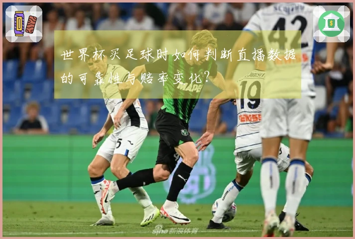世界杯买足球时如何判断直播数据的可靠性与赔率变化？
