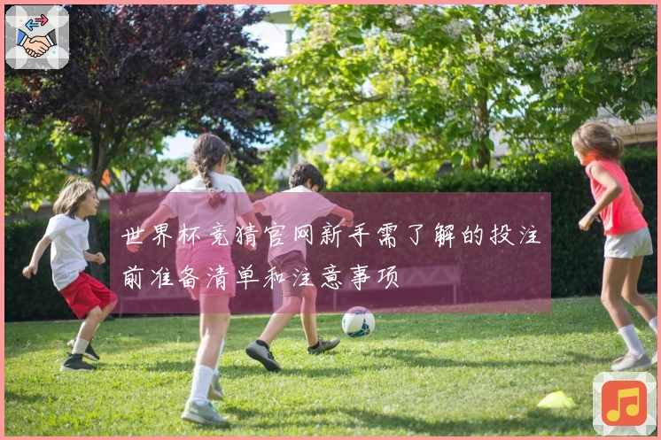 世界杯竞猜官网新手需了解的投注前准备清单和注意事项